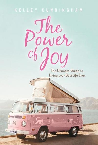 The Power of Joy: The Ultimate Guide to Living Your Best Life Ever