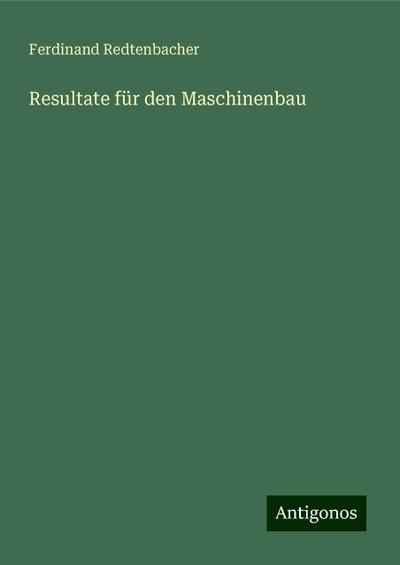 Redtenbacher, F: Resultate für den Maschinenbau