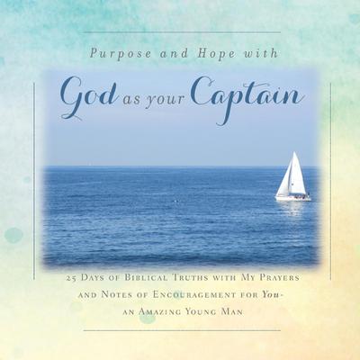 There is Purpose and Hope with God as Your Captain: 25 Days of Biblical Truths with My Prayers and Notes of Encouragement for You- an Amazing Young Ma