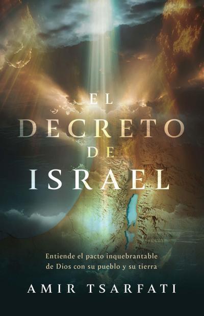 El Decreto de Israel: Entiende El Pacto Inquebrantable de Dios Con Su Pueblo Y Su Tierra / The Israel Decree: Understanding God’s Unbreakable Covenant