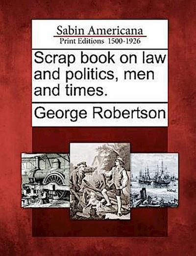 Scrap Book on Law and Politics, Men and Times.