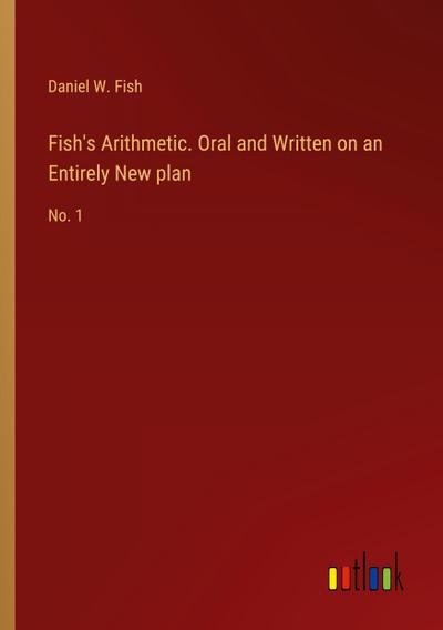 Fish’s Arithmetic. Oral and Written on an Entirely New plan