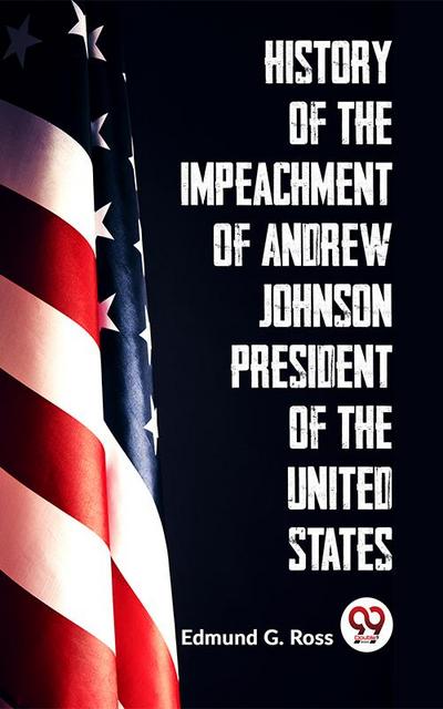 History Of The Impeachment Of Andrew Johnson President Of The United States