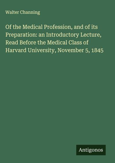 Of the Medical Profession, and of its Preparation: an Introductory Lecture, Read Before the Medical Class of Harvard University, November 5, 1845