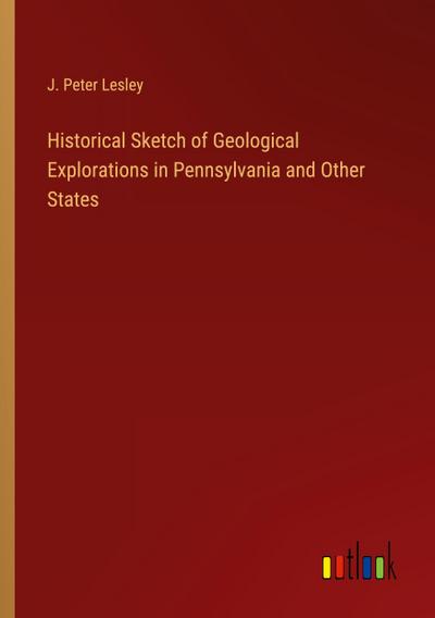 Historical Sketch of Geological Explorations in Pennsylvania and Other States