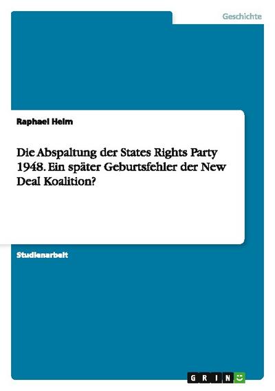 Die Abspaltung der States Rights Party 1948. Ein später Geburtsfehler der New Deal Koalition? - Raphael Heim