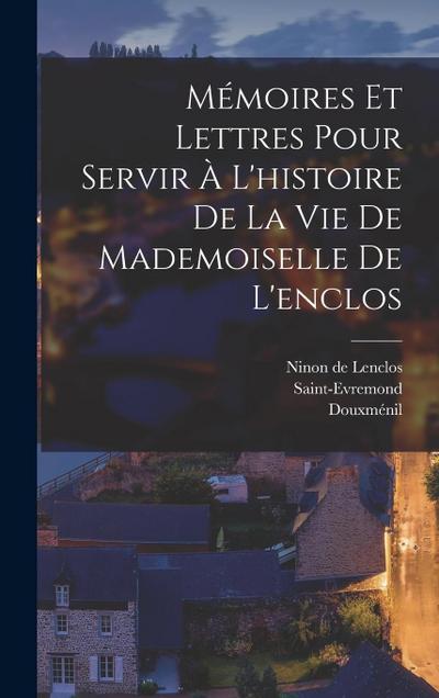 Mémoires Et Lettres Pour Servir À L’histoire De La Vie De Mademoiselle De L’enclos
