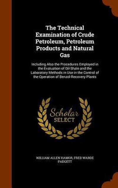 The Technical Examination of Crude Petroleum, Petroleum Products and Natural Gas: Including Also the Procedures Employed in the Evaluation of Oil-Shal