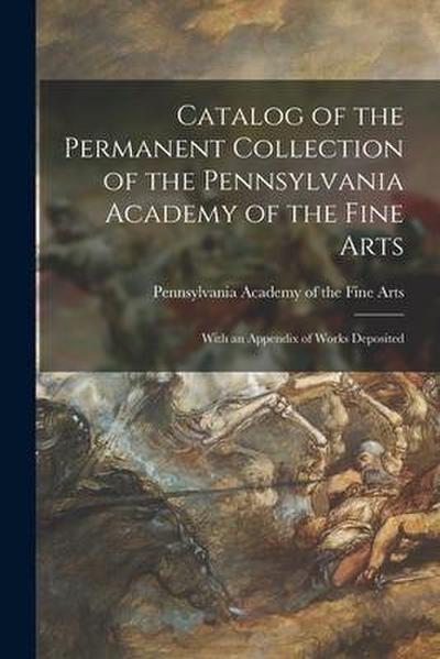 Catalog of the Permanent Collection of the Pennsylvania Academy of the Fine Arts: With an Appendix of Works Deposited