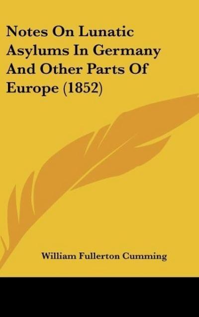Notes On Lunatic Asylums In Germany And Other Parts Of Europe (1852) - William Fullerton Cumming