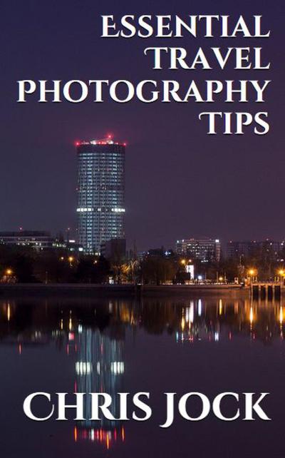 Essential Travel Photography Tips: Better Memories with Improved Photographic Skills (Essential Photography Tips, #2)