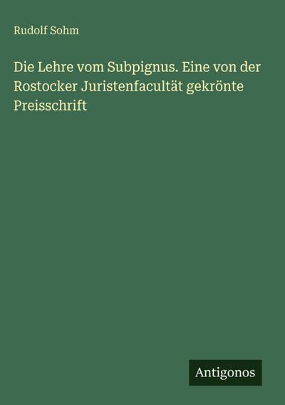 Die Lehre vom Subpignus. Eine von der Rostocker Juristenfacultät gekrönte Preisschrift