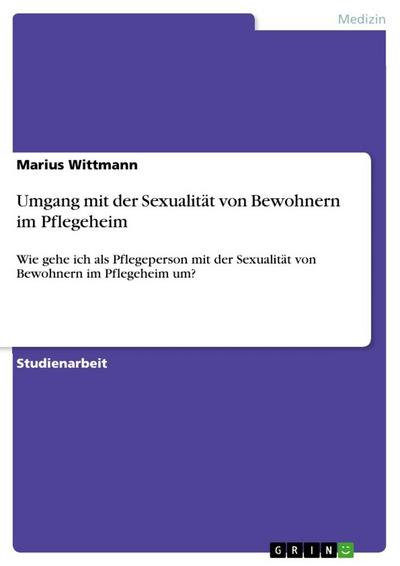 Umgang mit der Sexualität von Bewohnern im Pflegeheim - Marius Wittmann
