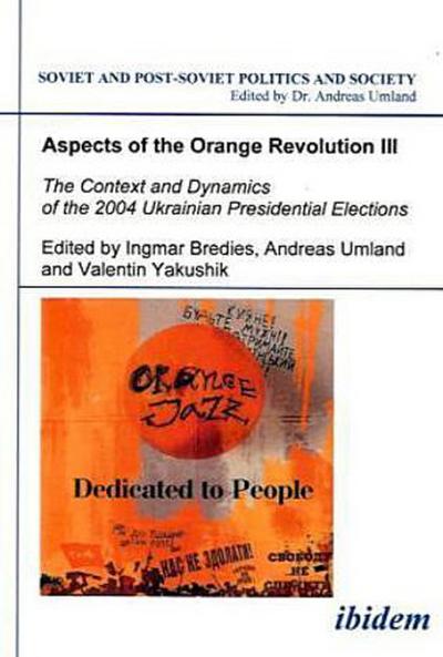 Aspects of the Orange Revolution Aspects of the Orange Revolution III - The Context and Dynamics of the 2004 Ukrainian Presidential Elections
