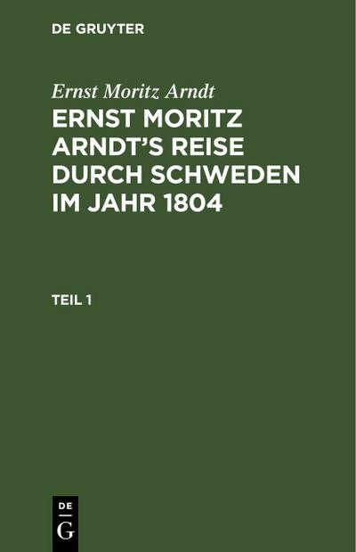 Ernst Moritz Arndt: Ernst Moritz Arndt’s Reise durch Schweden im Jahr 1804. Teil 1