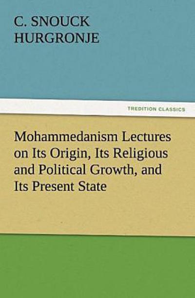 Mohammedanism Lectures on Its Origin, Its Religious and Political Growth, and Its Present State