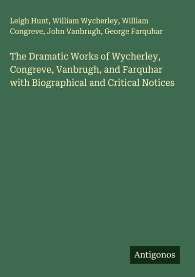 The Dramatic Works of Wycherley, Congreve, Vanbrugh, and Farquhar with Biographical and Critical Notices
