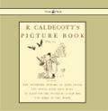 R. Caldecott’s Picture Book - No. 1 - Containing the Diverting History of John Gilpin, the House That Jack Built, an Elegy on the Death of a Mad Dog, The Babes in the Wood