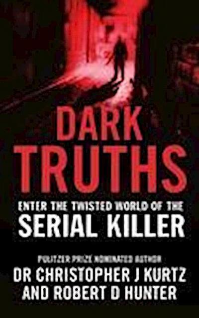 Dark Truths: Enter the Twisted World of the Serial Killer. Christopher J. Kurtz and Robert D. Hunter