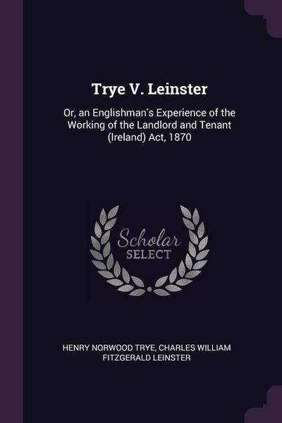 Trye V. Leinster: Or, an Englishman’s Experience of the Working of the Landlord and Tenant (Ireland) Act, 1870