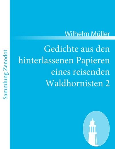 Gedichte aus den hinterlassenen Papieren eines reisenden Waldhornisten 2 - Wilhelm Müller