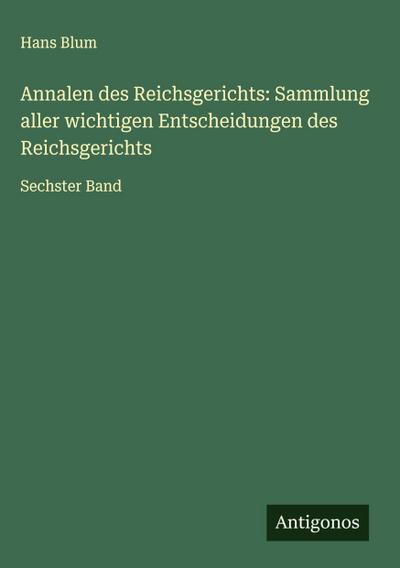Annalen des Reichsgerichts: Sammlung aller wichtigen Entscheidungen des Reichsgerichts