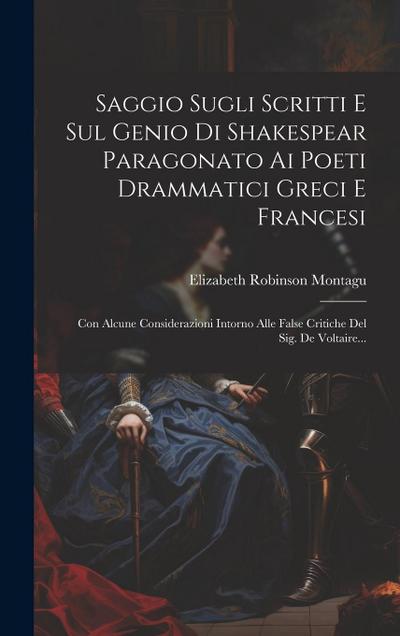 Saggio Sugli Scritti E Sul Genio Di Shakespear Paragonato Ai Poeti Drammatici Greci E Francesi: Con Alcune Considerazioni Intorno Alle False Critiche