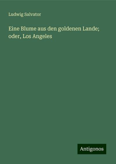 Salvator, L: Blume aus den goldenen Lande; oder, Los Angeles