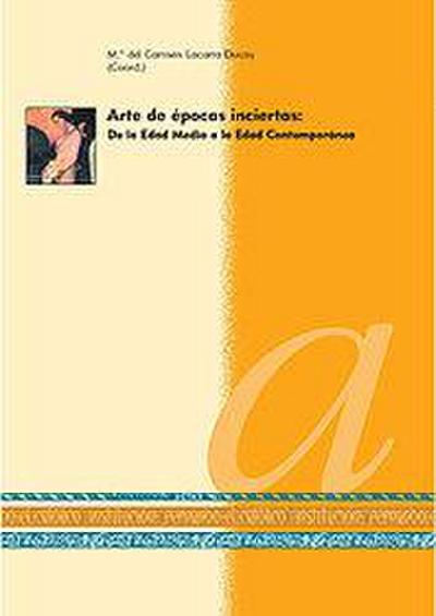 Arte de épocas inciertas : de la Edad Media a la Edad Contemporánea : actas del XIII Curso de la Cátedra de "Goya", celebrado los días 26-29 de febre deo de 2008 en Zaragoza