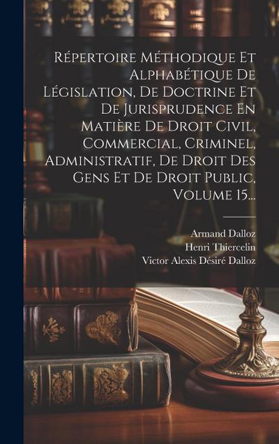 Répertoire Méthodique Et Alphabétique De Législation, De Doctrine Et De Jurisprudence En Matière De Droit Civil, Commercial, Criminel, Administratif