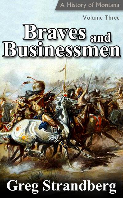 Braves and Businessmen: A History of Montana, Volume III (Montana History Series, #3)