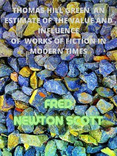 Thomas Hill Green  An Estimate Of The Value And Influence Of  Works Of Fiction In Modern Times