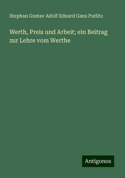 Putlitz, S: Werth, Preis und Arbeit; ein Beitrag zur Lehre v