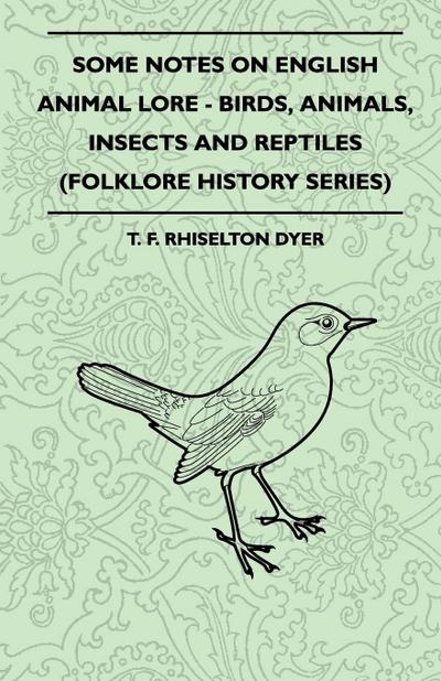 Some Notes On English Animal Lore - Birds, Animals, Insects And Reptiles (Folklore History Series)