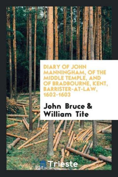 Diary of John Manningham, of the Middle Temple, and of Bradbourne, Kent, Barrister-At-Law, 1602-1603