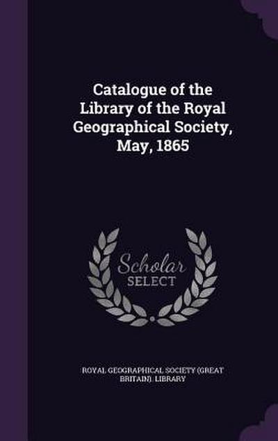 Catalogue of the Library of the Royal Geographical Society, May, 1865