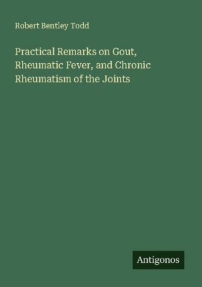Practical Remarks on Gout, Rheumatic Fever, and Chronic Rheumatism of the Joints