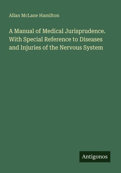A Manual of Medical Jurisprudence. With Special Reference to Diseases and Injuries of the Nervous System