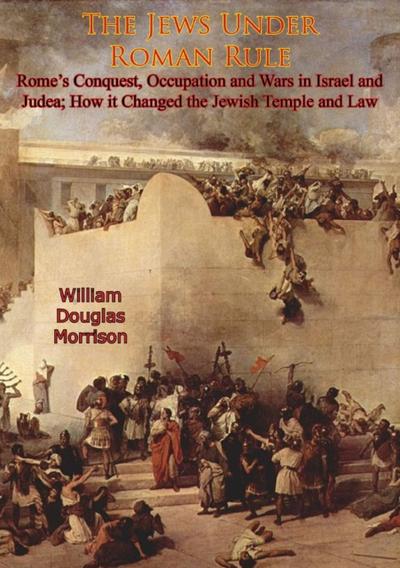 Jews Under Roman Rule: Rome’s Conquest, Occupation and Wars in Israel and Judea;