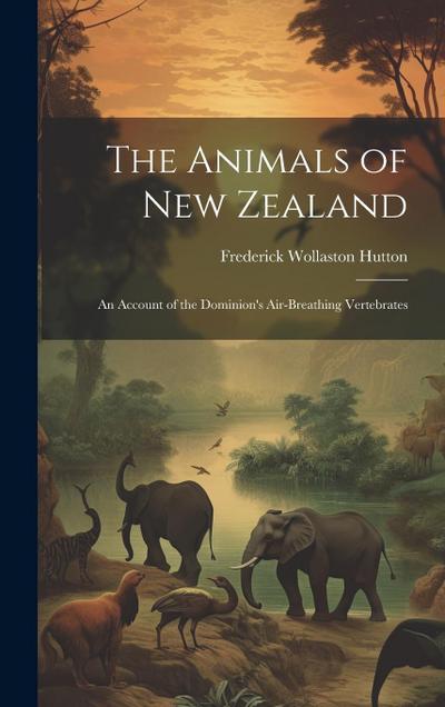 The Animals of New Zealand; an Account of the Dominion’s Air-breathing Vertebrates