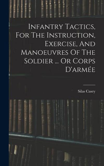 Infantry Tactics, For The Instruction, Exercise, And Manoeuvres Of The Soldier ... Or Corps D’armée