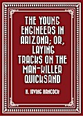 The Young Engineers in Arizona; or, Laying Tracks on the Man-killer Quicksand