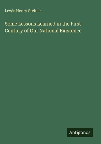 Some Lessons Learned in the First Century of Our National Existence