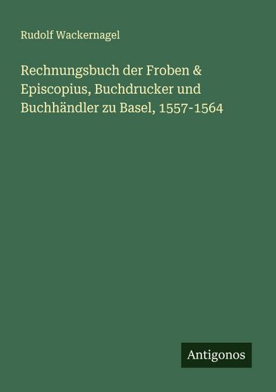 Rechnungsbuch der Froben & Episcopius, Buchdrucker und Buchhändler zu Basel, 1557-1564