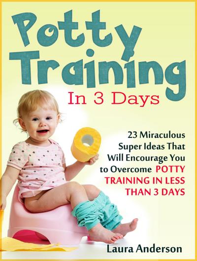 Potty Training In 3 Days: 23 Miraculous Super Ideas That Will Encourage You to Overcome  Potty Training in Less Than 3 Days