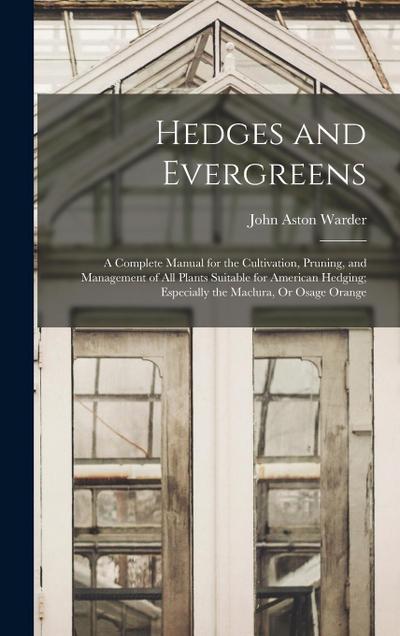 Hedges and Evergreens: A Complete Manual for the Cultivation, Pruning, and Management of All Plants Suitable for American Hedging; Especially