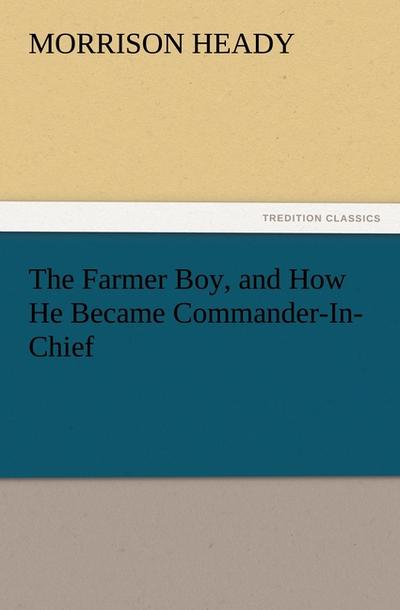 The Farmer Boy, and How He Became Commander-In-Chief