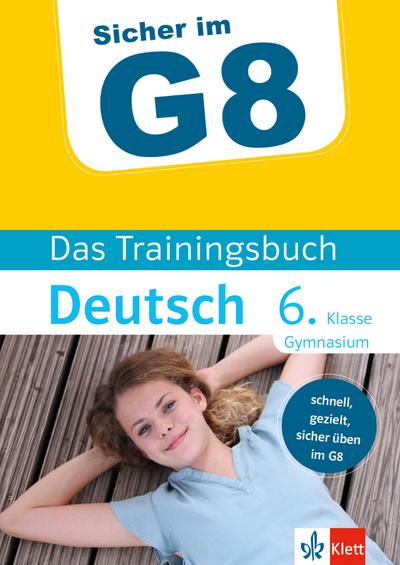 Klett Sicher im G8 Das Trainingsbuch Deutsch 6. Klasse Gymnasium: Schnell, gezielt und sicher üben im G8