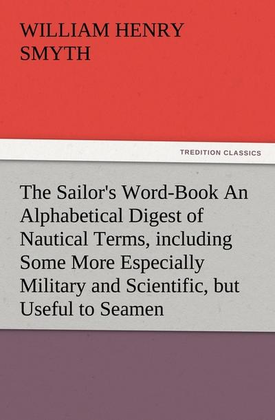 The Sailor’s Word-Book An Alphabetical Digest of Nautical Terms, including Some More Especially Military and Scientific, but Useful to Seamen, as well as Archaisms of Early Voyagers, etc.