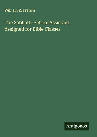 The Sabbath-School Assistant, designed for Bible Classes